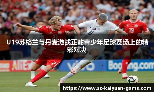 U19苏格兰与丹麦激战正酣青少年足球赛场上的精彩对决