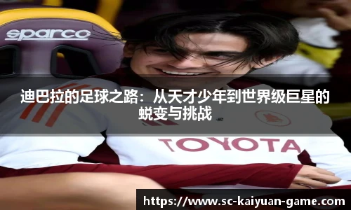 迪巴拉的足球之路：从天才少年到世界级巨星的蜕变与挑战